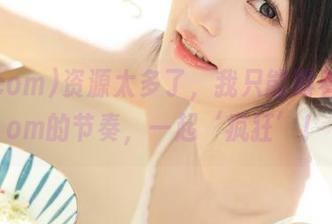 资源太多了，我只能跟着51.com的节奏，一起‘疯狂’！
