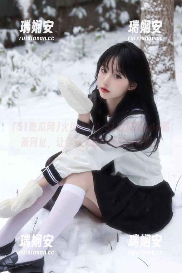 火热出炉！51吃瓜网app最新网址，让你每天都能吃到新鲜瓜！