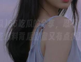 66吃瓜的分享，忍不住要说，这些爆料背后甜蜜又有点疯狂！