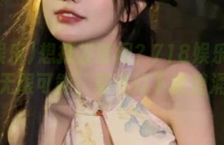 想打发时间？718娱乐网址给你无限可能，聚光灯下的暗涌！