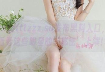 tttzzz.su发布黑料入口，真想看看这些明星的‘秘密’上演！