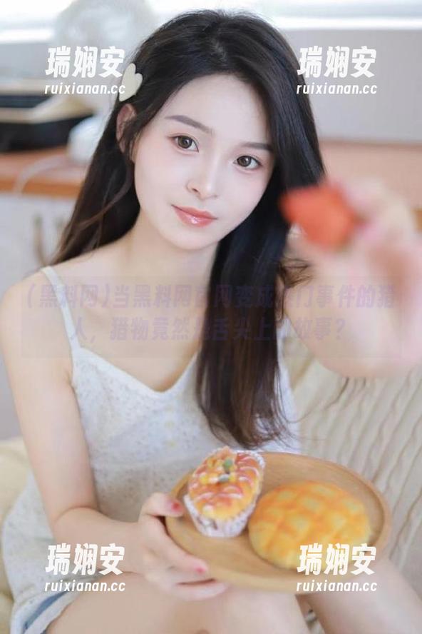 当黑料网官网变成热门事件的猎人，猎物竟然是舌尖上的故事？